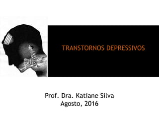 TRANSTORNOS DEPRESSIVOS
Prof. Dra. Katiane Silva
Agosto, 2016
 