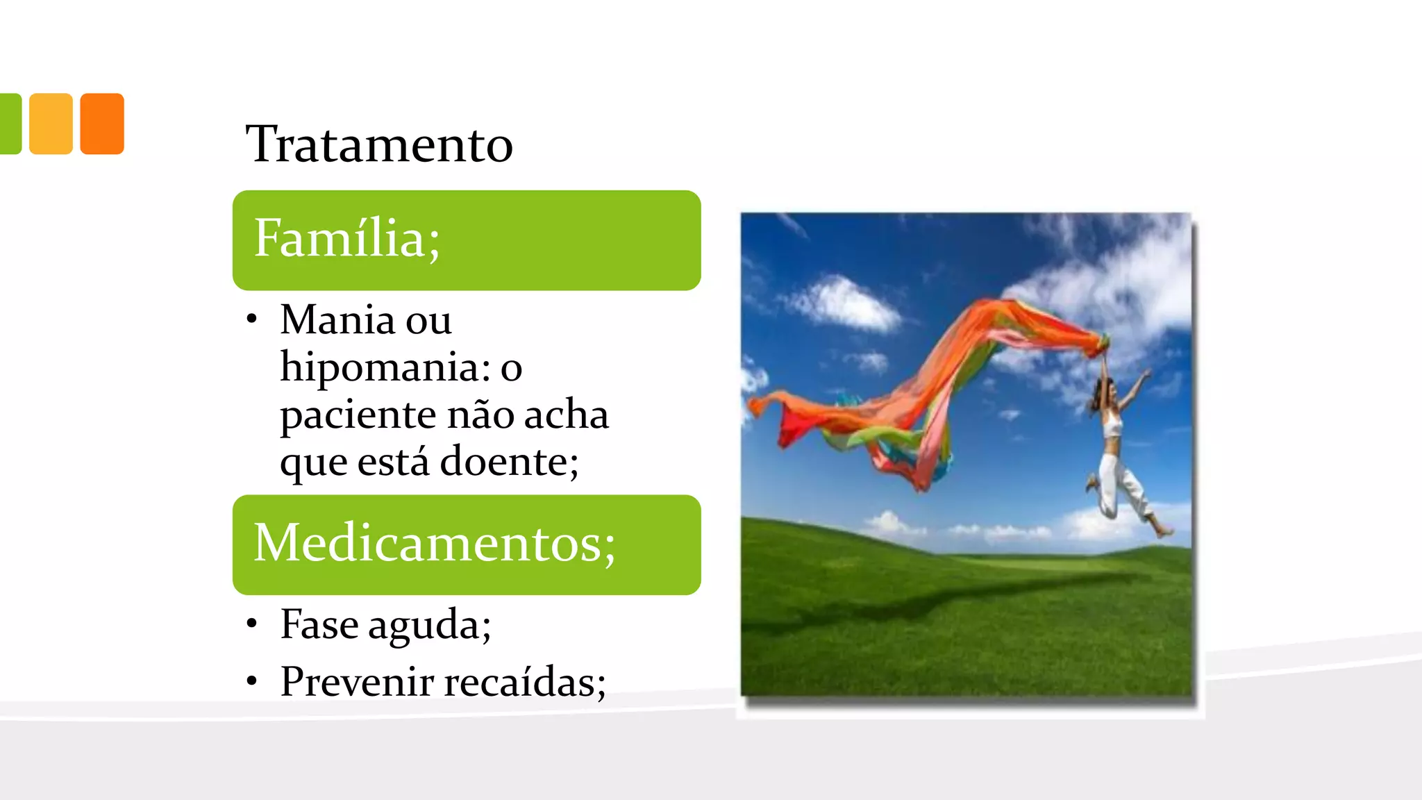 Tratamento
Família;
• Mania ou
hipomania: o
paciente não acha
que está doente;
Medicamentos;
• Fase aguda;
• Prevenir recaídas;
 