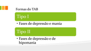 Formas do TAB
Tipo I
• Fases de depressão e mania
Tipo II
• Fases de depressão e de
hipomania
 