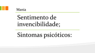 Mania
Sentimento de
invencibilidade;
Sintomas psicóticos:
 