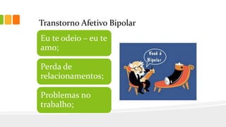 Transtorno Afetivo Bipolar
Eu te odeio – eu te
amo;
Perda de
relacionamentos;
Problemas no
trabalho;
 