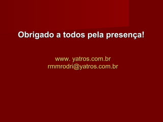 Obrigado a todos pela presença!Obrigado a todos pela presença!
www.www. yatros.com.bryatros.com.br
rmmrodri@yatros.com.brrmmrodri@yatros.com.br
 