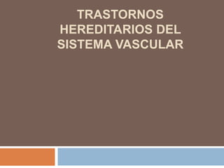 TRASTORNOS
HEREDITARIOS DEL
SISTEMA VASCULAR
 