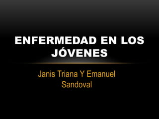 Janis Triana Y Emanuel
Sandoval
ENFERMEDAD EN LOS
JÓVENES
 