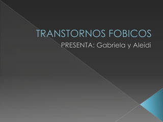TRANSTORNOS FOBICOS PRESENTA: Gabriela y Aleidi 