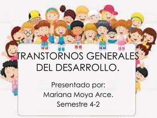 TRANSTORNOS GENERALES
DEL DESARROLLO.
Presentado por:
Mariana Moya Arce.
Semestre 4-2
 
