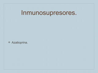 Inmunosupresores.

❖

Azatioprina.

 