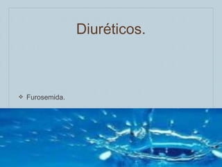 Diuréticos.

❖

Furosemida.

 
