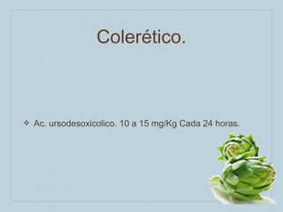 Colerético.

❖

Ac. ursodesoxicolico. 10 a 15 mg/Kg Cada 24 horas.

 