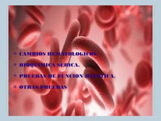 ❖

CAMBIOS HEMATOLOGICOS.

❖

BIOQUIMICA SERICA.

❖

PRUEBAS DE FUNCION HEPATICA.

❖

OTRAS PRUEBAS

 