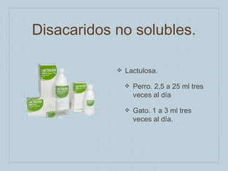 Disacaridos no solubles.
❖

Lactulosa.
❖

Perro. 2,5 a 25 ml tres
veces al día

❖

Gato. 1 a 3 ml tres
veces al día.

 