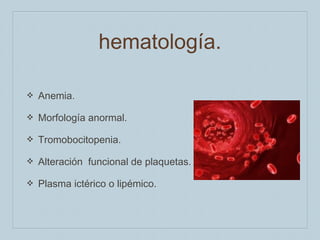 hematología.
❖

Anemia.

❖

Morfología anormal.

❖

Tromobocitopenia.

❖

Alteración funcional de plaquetas.

❖

Plasma ictérico o lipémico.

 