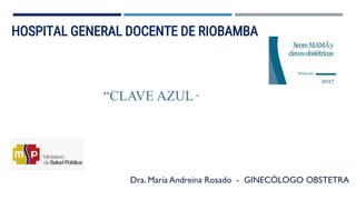 “CLAVE AZUL ”
HOSPITAL GENERAL DOCENTE DE RIOBAMBA
Dra. María Andreina Rosado - GINECÓLOGO OBSTETRA
 