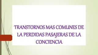 TRANSTORNOS MAS COMUNES DE
LA PERDIDAS PASAJERAS DE LA
CONCIENCIA
 