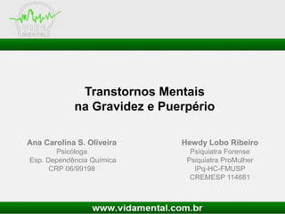 Transtornos Mentais
na Gravidez e Puerpério
Ana Carolina S. Oliveira

Hewdy Lobo Ribeiro

Psicóloga
Esp. Dependência Química
CRP 06/99198

Psiquiatra Forense
Psiquiatra ProMulher
IPq-HC-FMUSP
CREMESP 114681

 