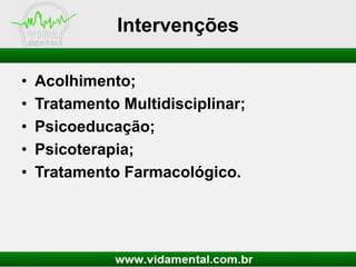 Intervenções
•
•
•
•
•

Acolhimento;
Tratamento Multidisciplinar;
Psicoeducação;
Psicoterapia;
Tratamento Farmacológico.

 