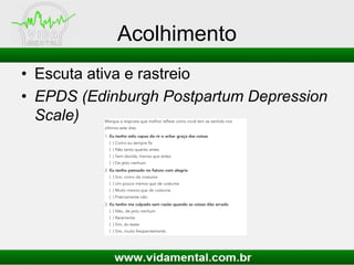 Acolhimento
• Escuta ativa e rastreio
• EPDS (Edinburgh Postpartum Depression
Scale)

 