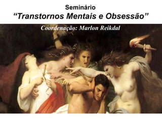 Seminário
“Transtornos Mentais e Obsessão”
      Coordenação: Marlon Reikdal
 