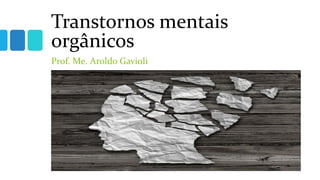 Transtornos mentais
orgânicos
Prof. Me. Aroldo Gavioli
 