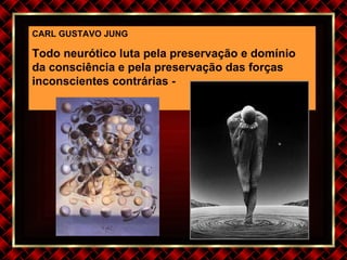 CARL GUSTAVO JUNG Todo neurótico luta pela preservação e domínio da consciência e pela preservação das forças inconscientes contrárias -   