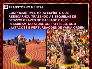 TRANSTORNO MENTAL: COMPROMETIMENTO DO ESPÍRITO QUE REENCARNOU TRAZENDO AS SEQÜELAS DE DESVIOS GRAVES DO PASSADO E QUE RESSUMAM, NO ATUAL CORPO FÍSICO, COM LIMITAÇÕES E PERTURBAÇÕES DE VÁRIA ORDEM TRANSTORNOS MENTAIS Suely Caldas Schubert 