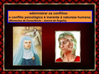 administrar os conflitos:  o conflito psicológico é inerente à natureza humana; ( Momentos de Consciência – Joanna de Ângelis ). 