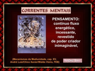 (Mecanismos da Mediunidade, cap. XV,  André Luiz/Chico Xavier/Waldo Vieira, FEB) PENSAMENTO: contínuo fluxo energético,  incessante, revestido  de poder criador inimaginável, 