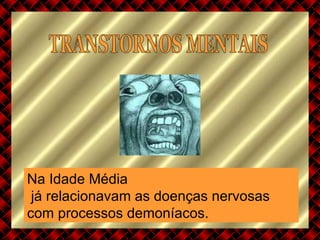 TRANSTORNOS MENTAIS Na Idade Média já relacionavam as doenças nervosas  com processos demoníacos.   