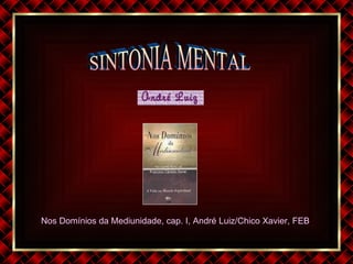 Nos Domínios da Mediunidade, cap. I, André Luiz/Chico Xavier, FEB  SINTONIA MENTAL 
