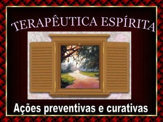 TERAPÊUTICA ESPÍRITA Ações preventivas e curativas 