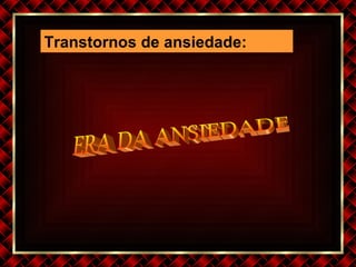 Transtornos de ansiedade : ERA DA ANSIEDADE 