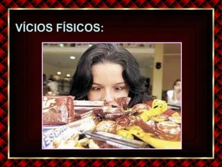 VÍCIOS FÍSICOS: 