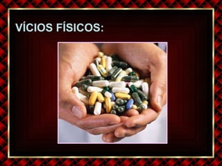 VÍCIOS FÍSICOS: 