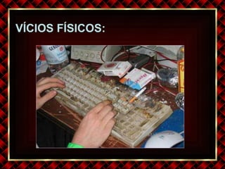 VÍCIOS FÍSICOS: 