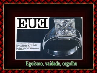 Egoísmo, vaidade, orgulho 