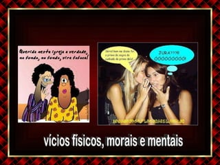 vícios físicos, morais e mentais 