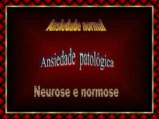 Ansiedade normal  Ansiedade  patológica  Neurose e normose 