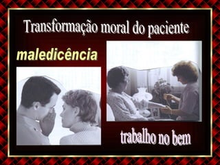 Transformação moral do paciente maledicência trabalho no bem 