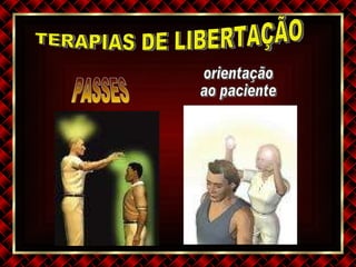 TERAPIAS DE LIBERTAÇÃO orientação  ao paciente PASSES 