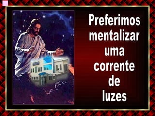 Preferimos  mentalizar uma corrente de  luzes 