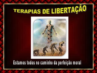 TERAPIAS DE LIBERTAÇÃO Estamos todos no caminho da perfeição moral 