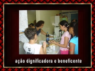 ação dignificadora e beneficente 