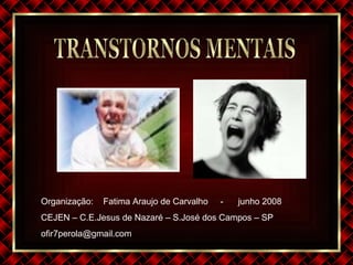 TRANSTORNOS MENTAIS Organização :  Fatima Araujo de Carvalho  -  junho 2008 CEJEN – C.E.Jesus de Nazaré – S.José dos Campos – SP [email_address] 