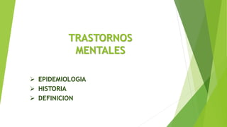TRASTORNOS
MENTALES
 EPIDEMIOLOGIA
 HISTORIA
 DEFINICION
 