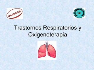 Trastornos Respiratorios y
Oxigenoterapia
 