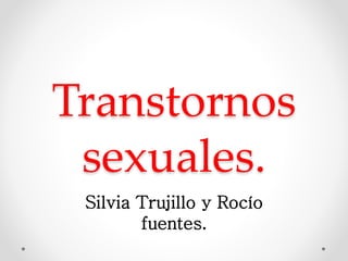 Transtornos
sexuales.
Silvia Trujillo y Rocío
fuentes.
 
