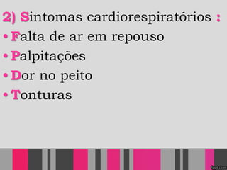2) Sintomas cardiorespiratórios :
• Falta de ar em repouso
• Palpitações
• Dor no peito
• Tonturas
 