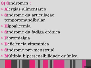 3) Síndromes :
• Alergias alimentares
• Síndrome da articulação
temporomandibular
• Hipoglicemia
• Síndrome da fadiga crônica
• Fibromialgia
• Deficiência vitamínica
• Síndrome pré-menstrual
• Múltipla hipersensibilidade química
 