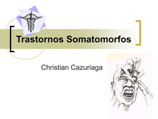 Trastornos Somatomorfos
Christian Cazuriaga
 