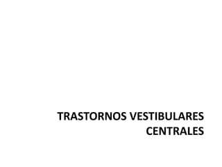 TRASTORNOS VESTIBULARES
CENTRALES
 